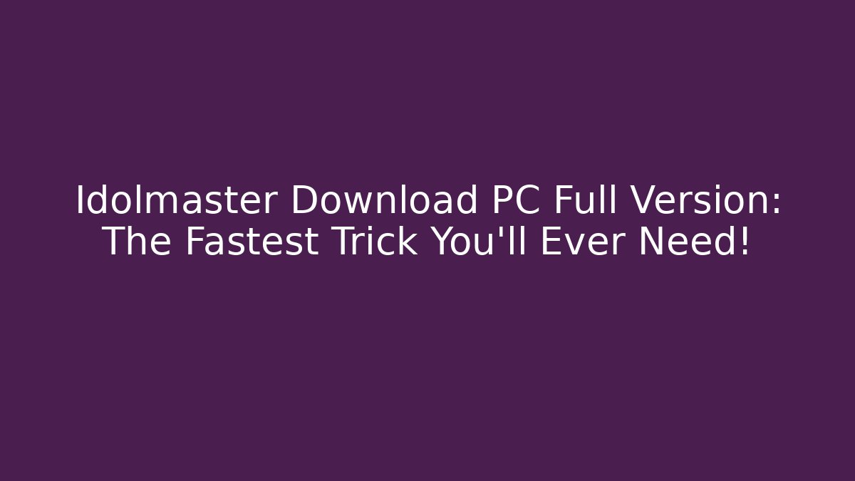 Idolmaster Download PC Full Version: The Fastest Trick You'll Ever Need!