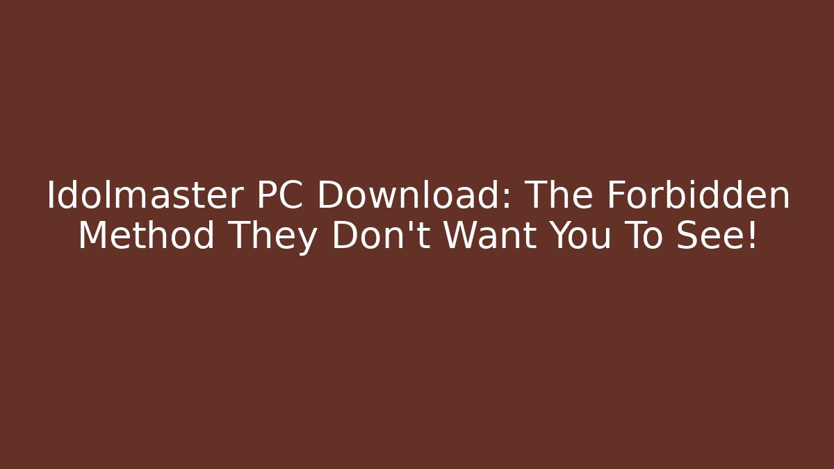 Idolmaster PC Download: The Forbidden Method They Don't Want You To See!