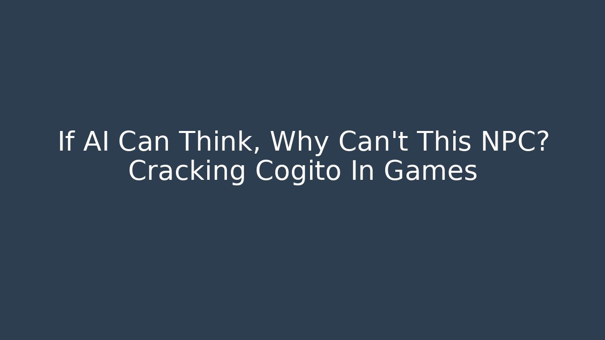 If AI Can Think, Why Can't This NPC? Cracking Cogito In Games