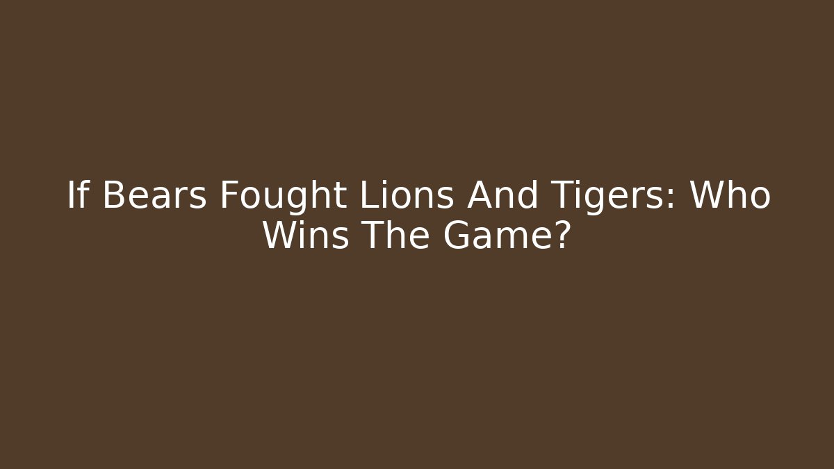 If Bears Fought Lions And Tigers: Who Wins The Game?