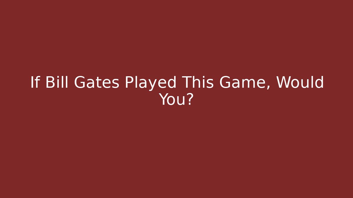 If Bill Gates Played This Game, Would You?