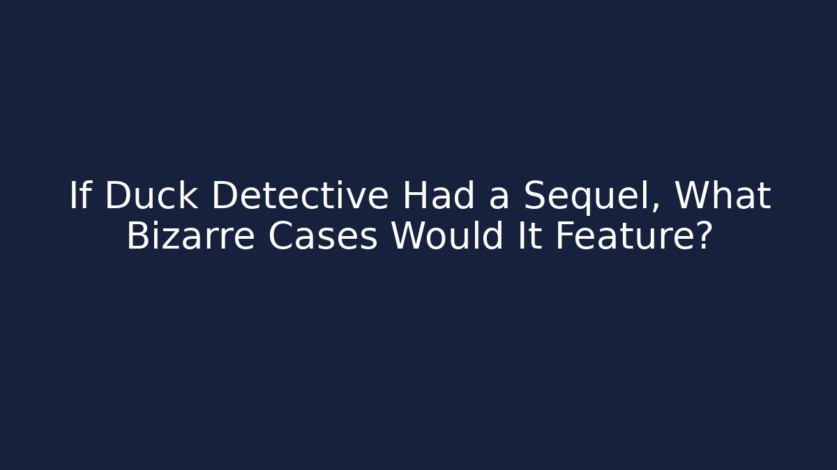 If Duck Detective Had a Sequel, What Bizarre Cases Would It Feature?