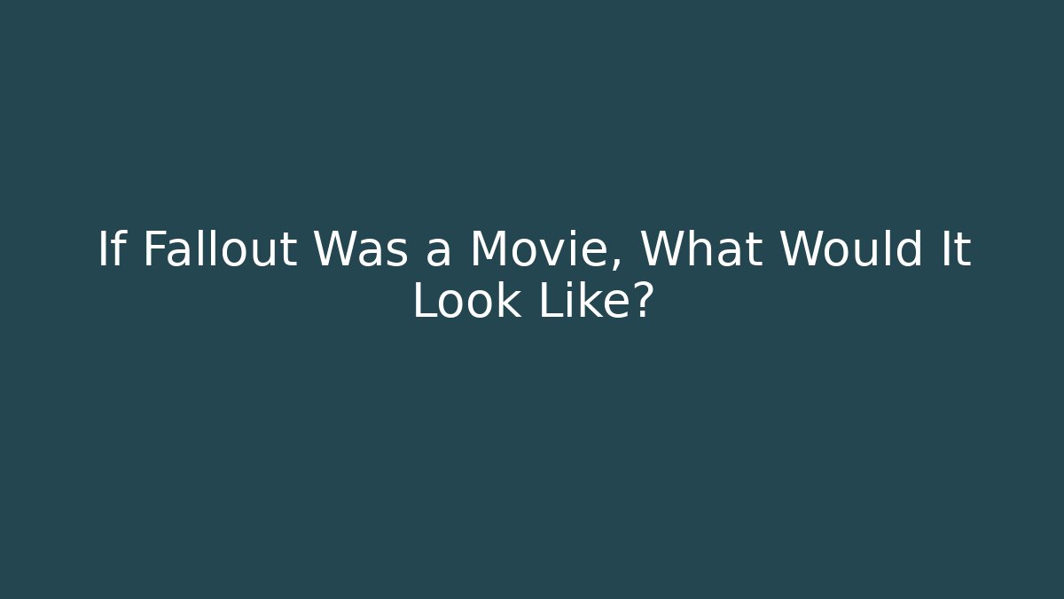 If Fallout Was a Movie, What Would It Look Like?