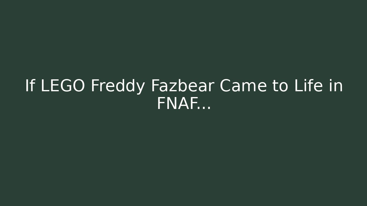 If LEGO Freddy Fazbear Came to Life in FNAF...