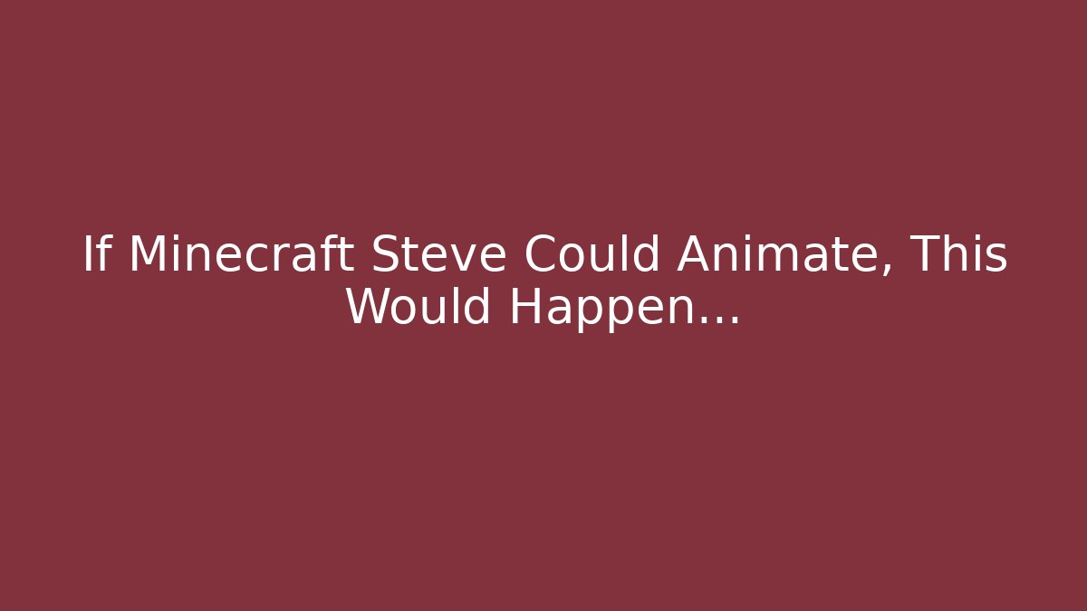 If Minecraft Steve Could Animate, This Would Happen…
