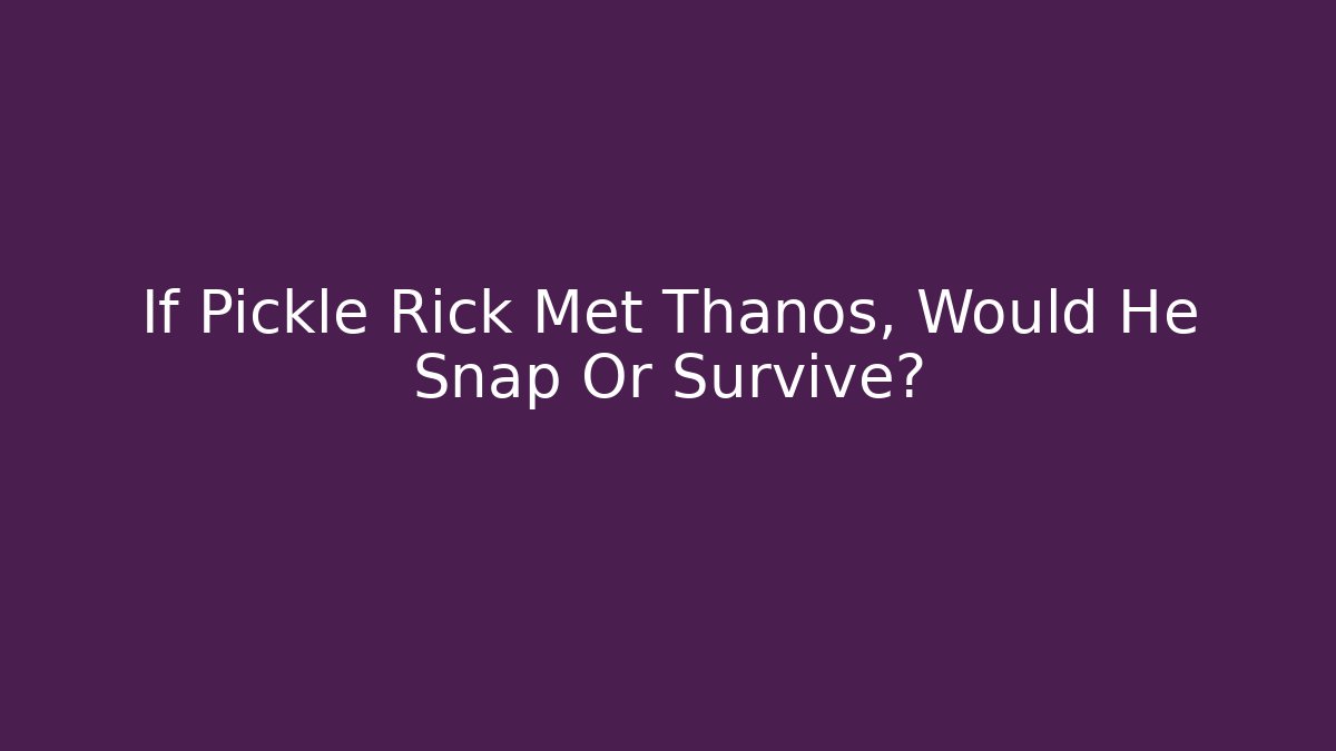 If Pickle Rick Met Thanos, Would He Snap Or Survive? - Critter Realm