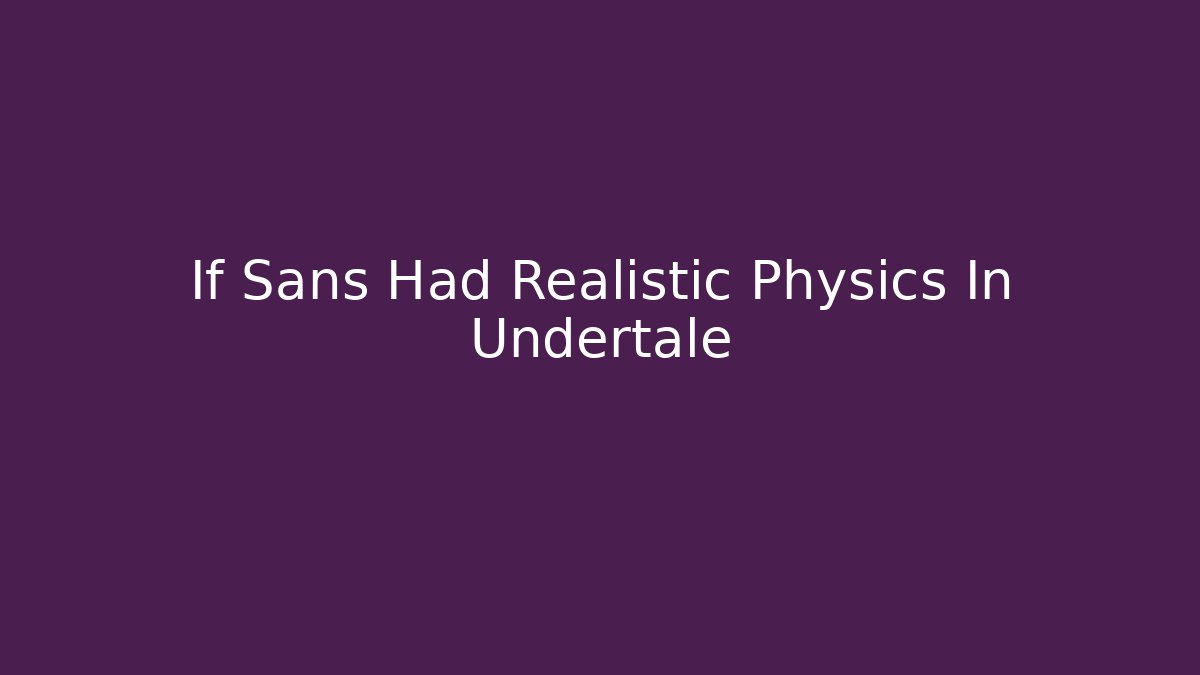 If Sans Had Realistic Physics In Undertale