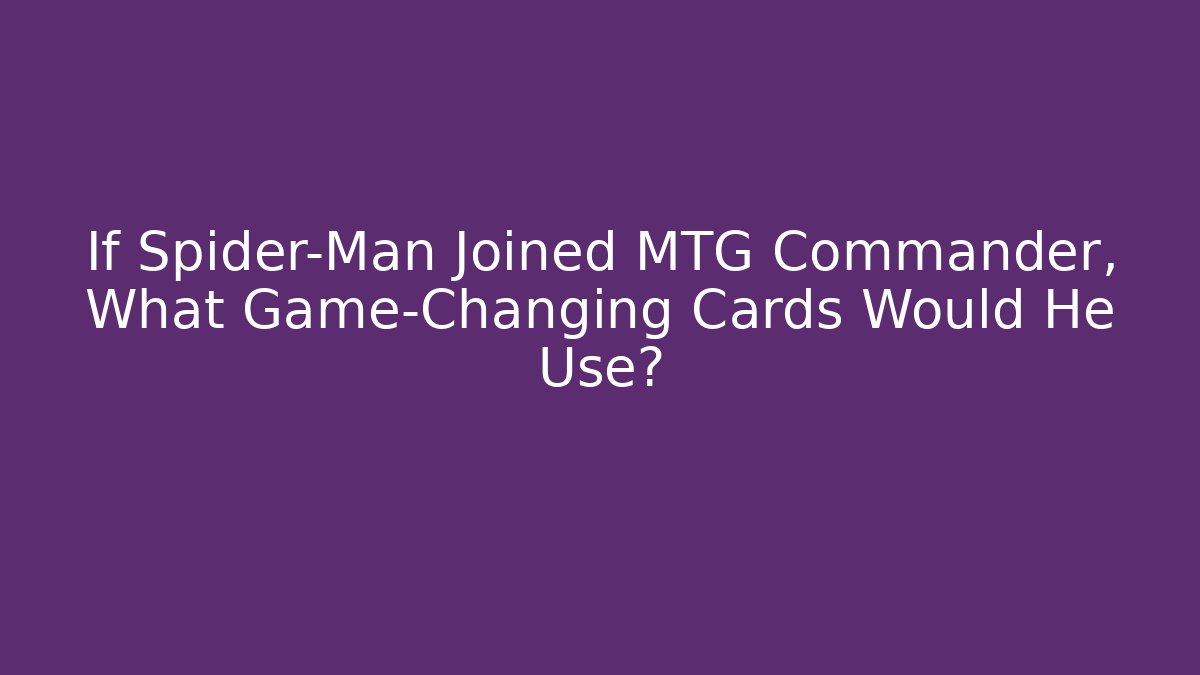 If Spider-Man Joined MTG Commander, What Game-Changing Cards Would He Use?