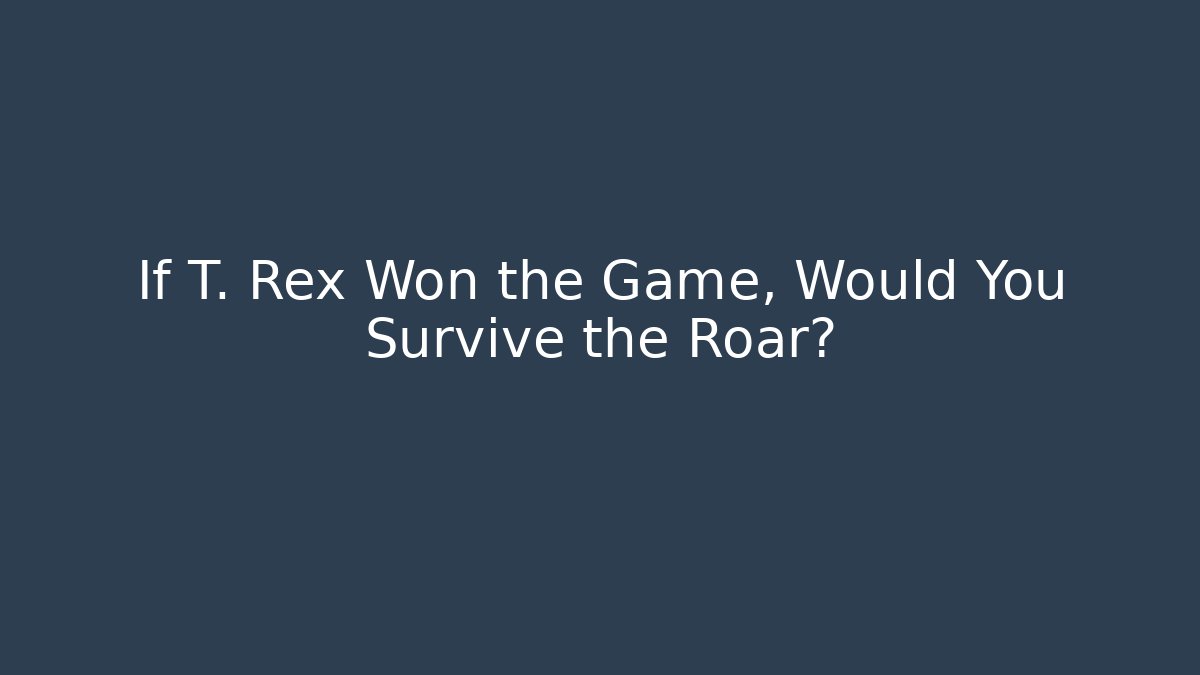 If T. Rex Won the Game, Would You Survive the Roar?