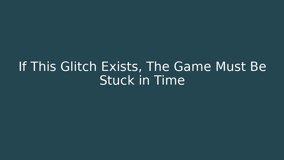 If This Glitch Exists, The Game Must Be Stuck in Time