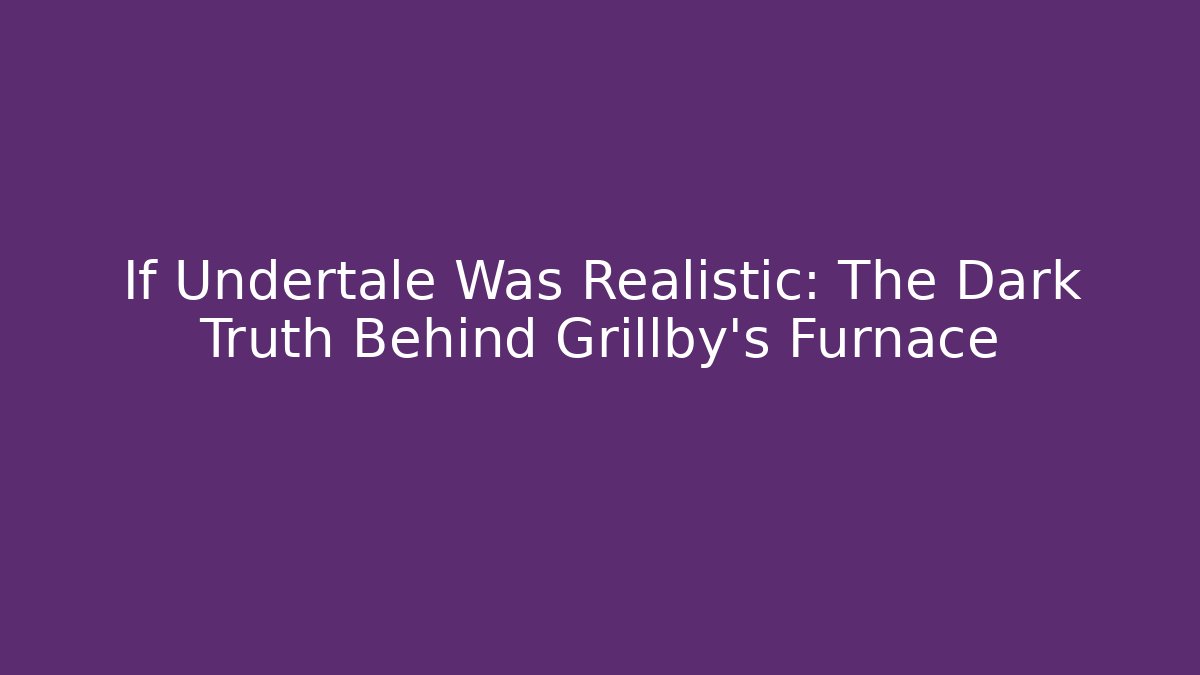 If Undertale Was Realistic: The Dark Truth Behind Grillby's Furnace