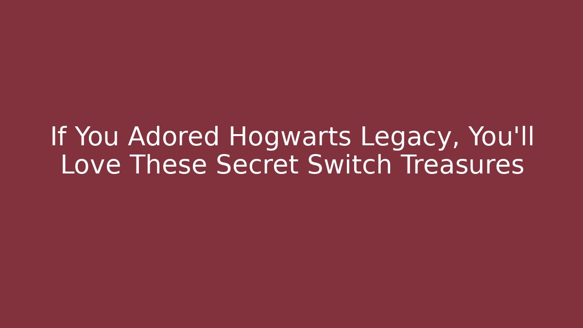 If You Adored Hogwarts Legacy, You’ll Love These Secret Switch Treasures