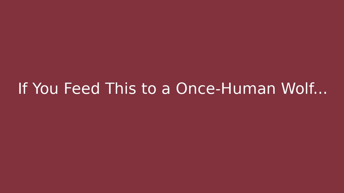 If You Feed This to a Once-Human Wolf...