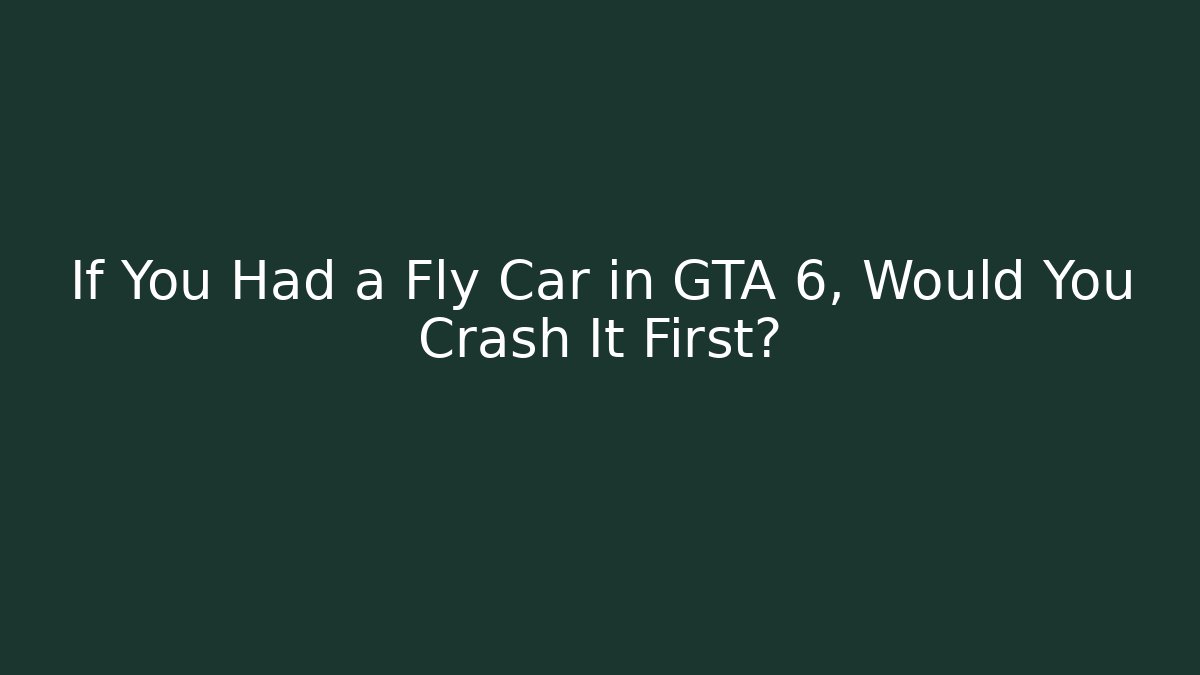 If You Had a Fly Car in GTA 6, Would You Crash It First?