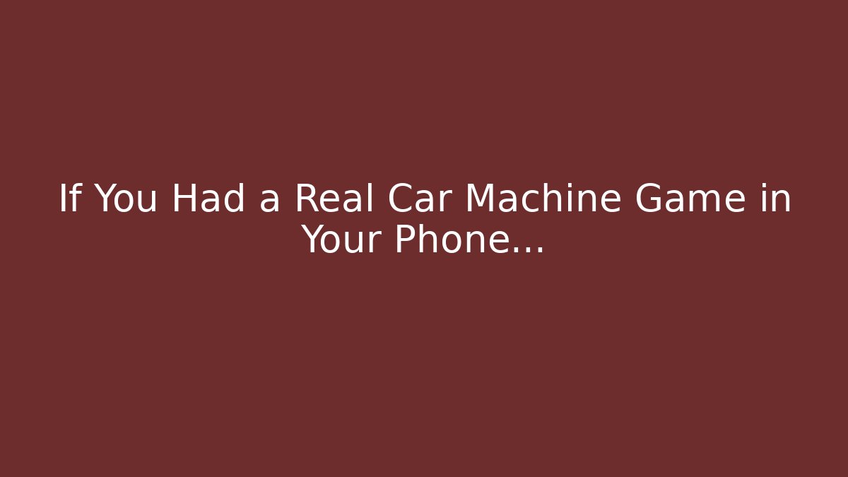 If You Had a Real Car Machine Game in Your Phone…