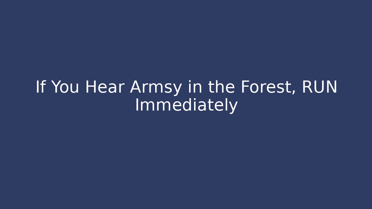 If You Hear Armsy in the Forest, RUN Immediately