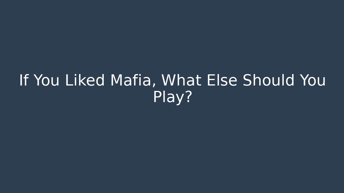 If You Liked Mafia, What Else Should You Play?