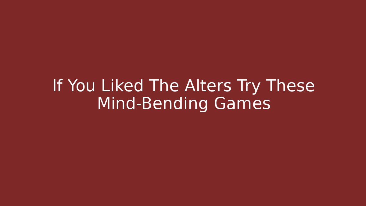 If You Liked The Alters Try These Mind-Bending Games