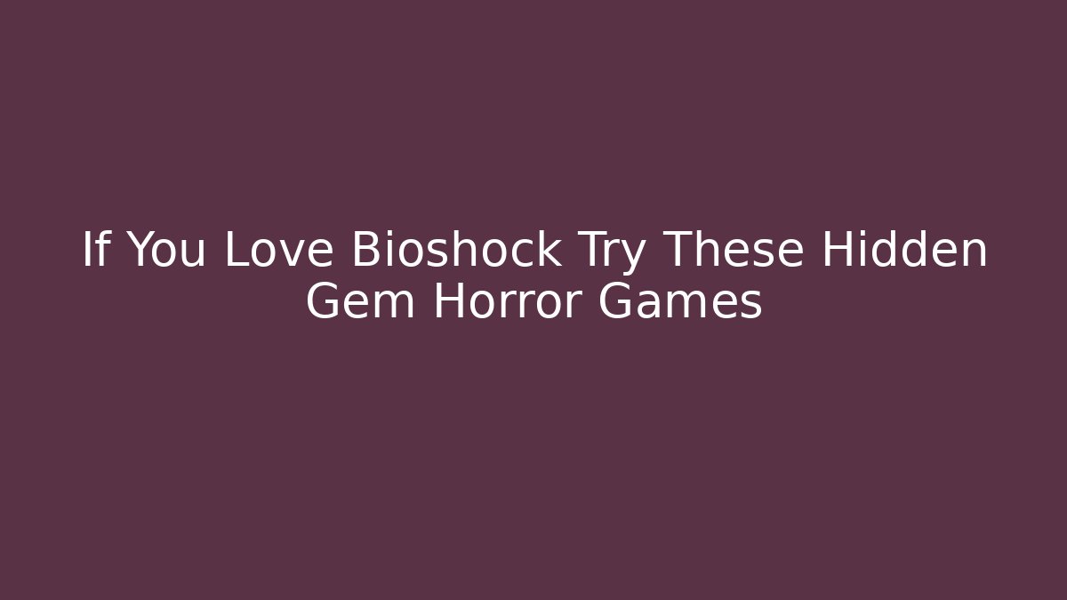 If You Love Bioshock Try These Hidden Gem Horror Games