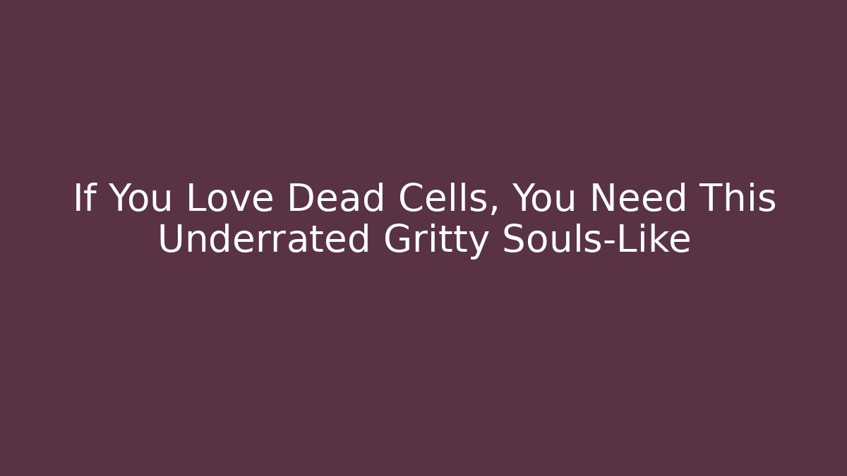 If You Love Dead Cells, You Need This Underrated Gritty Souls-Like