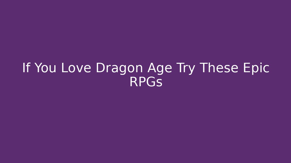 If You Love Dragon Age Try These Epic RPGs - Critter Realm