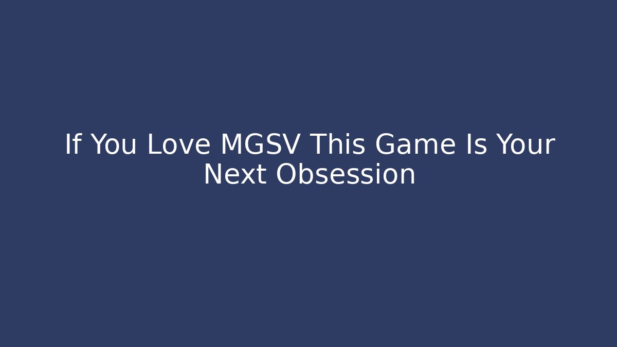If You Love MGSV This Game Is Your Next Obsession