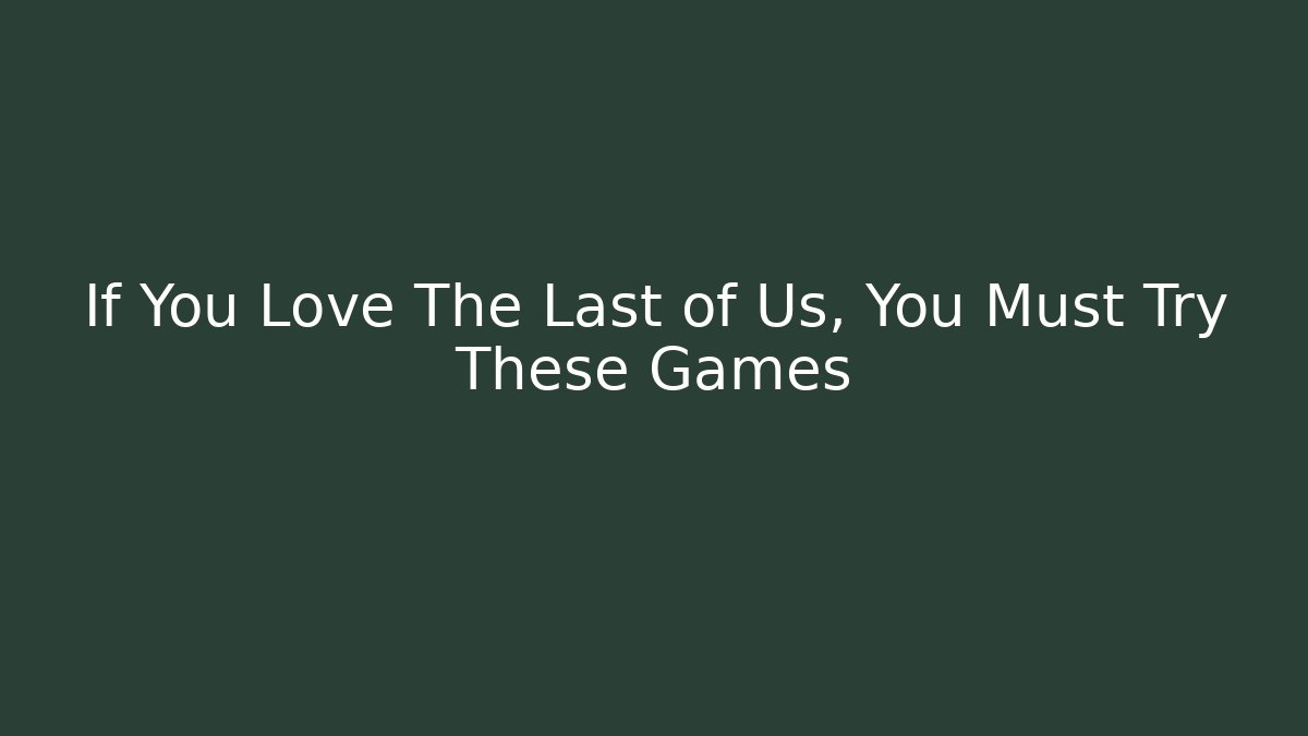 If You Love The Last of Us, You Must Try These Games