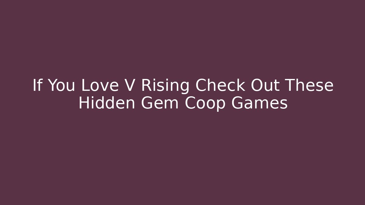 If You Love V Rising Check Out These Hidden Gem Coop Games