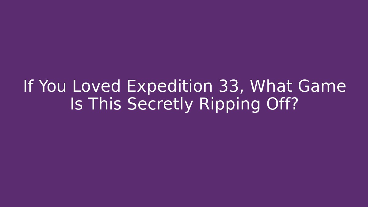 If You Loved Expedition 33, What Game Is This Secretly Ripping Off?