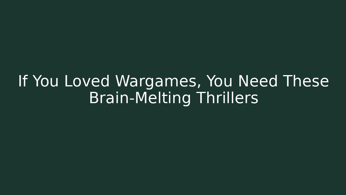 If You Loved Wargames, You Need These Brain-Melting Thrillers