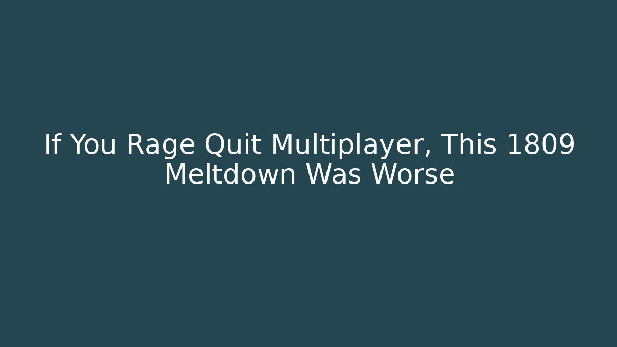 If You Rage Quit Multiplayer, This 1809 Meltdown Was Worse