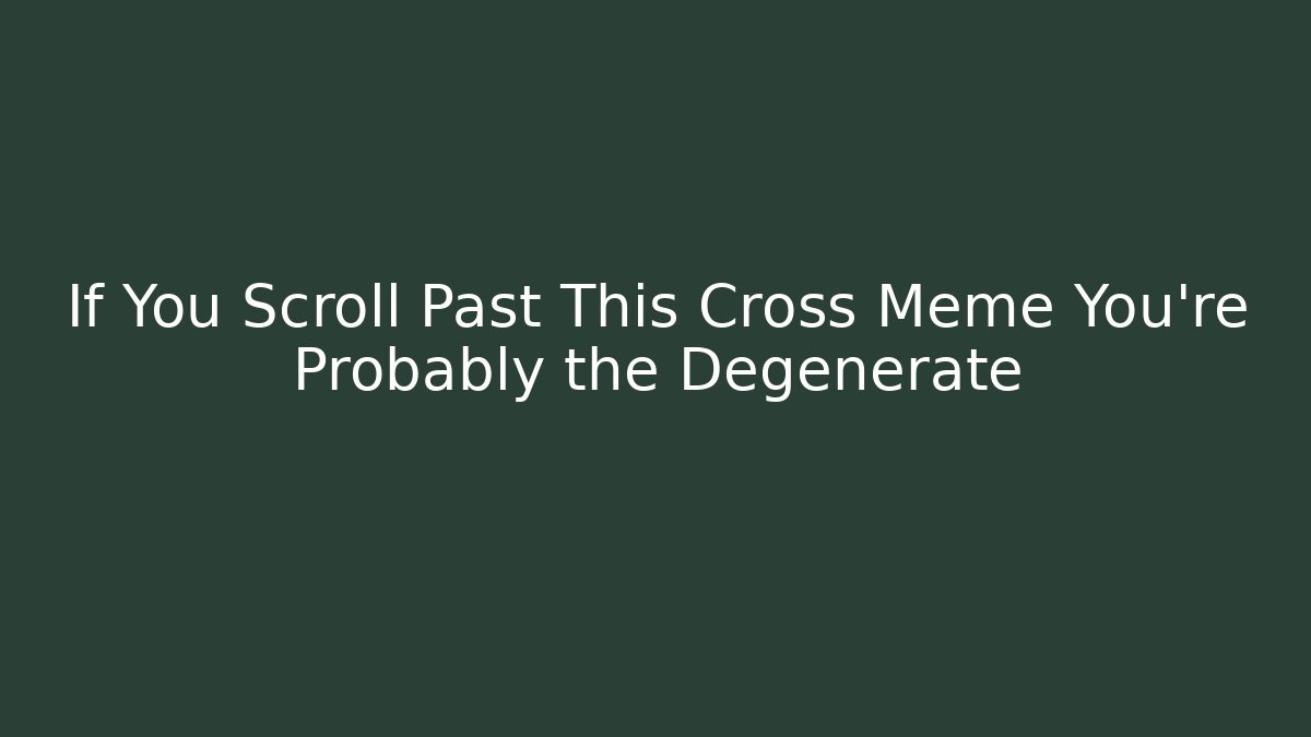 If You Scroll Past This Cross Meme You’re Probably the Degenerate
