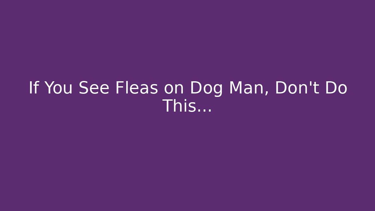 If You See Fleas on Dog Man, Don't Do This… - Critter Realm