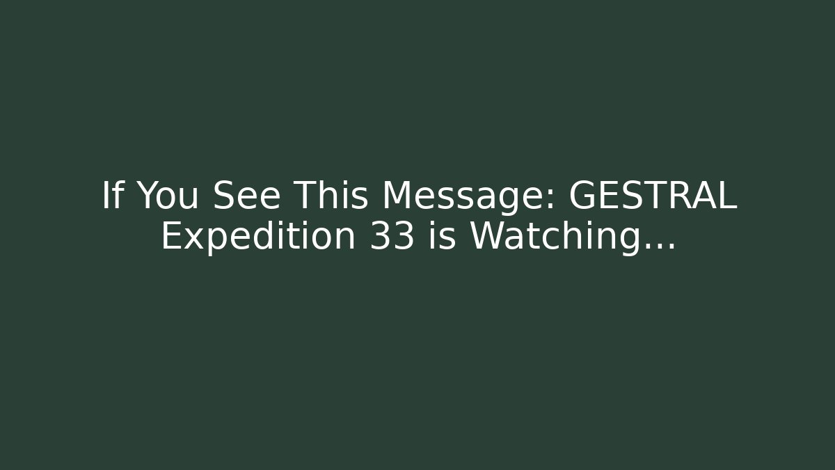 If You See This Message: GESTRAL Expedition 33 is Watching...