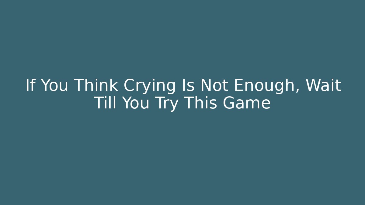 If You Think Crying Is Not Enough, Wait Till You Try This Game - Critter Realm
