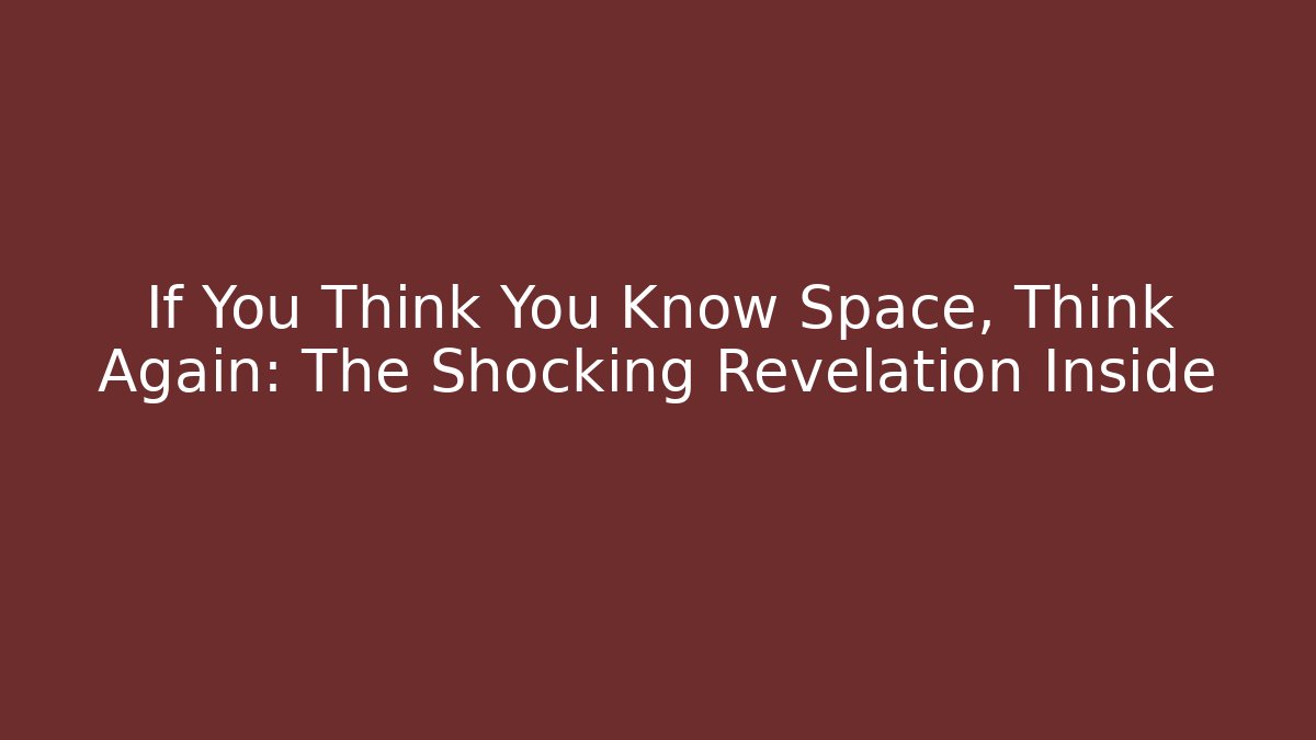 If You Think You Know Space, Think Again: The Shocking Revelation Inside