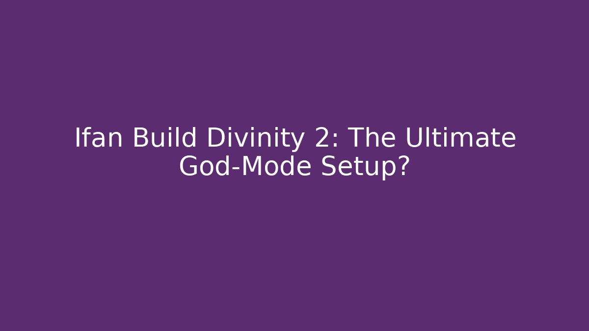 Ifan Build Divinity 2: The Ultimate God-Mode Setup?
