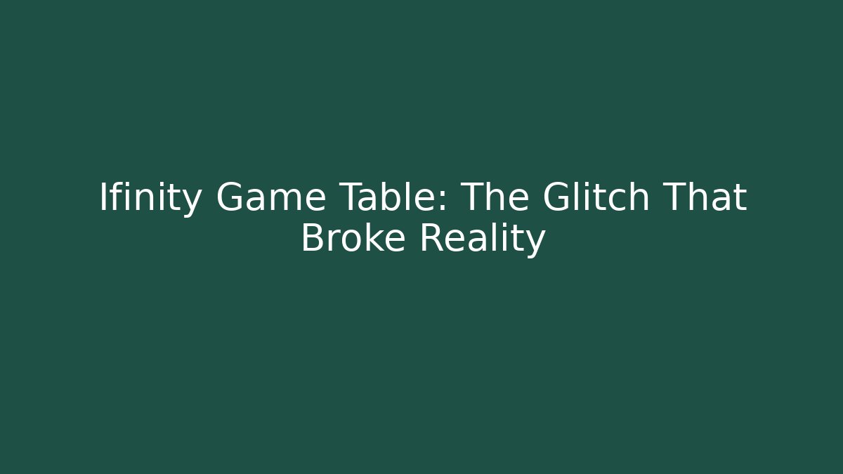 Ifinity Game Table: The Glitch That Broke Reality