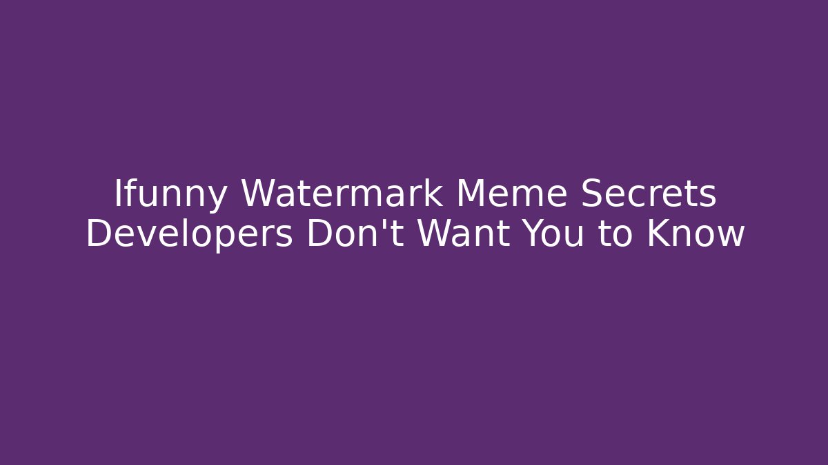 Ifunny Watermark Meme Secrets Developers Don’t Want You to Know