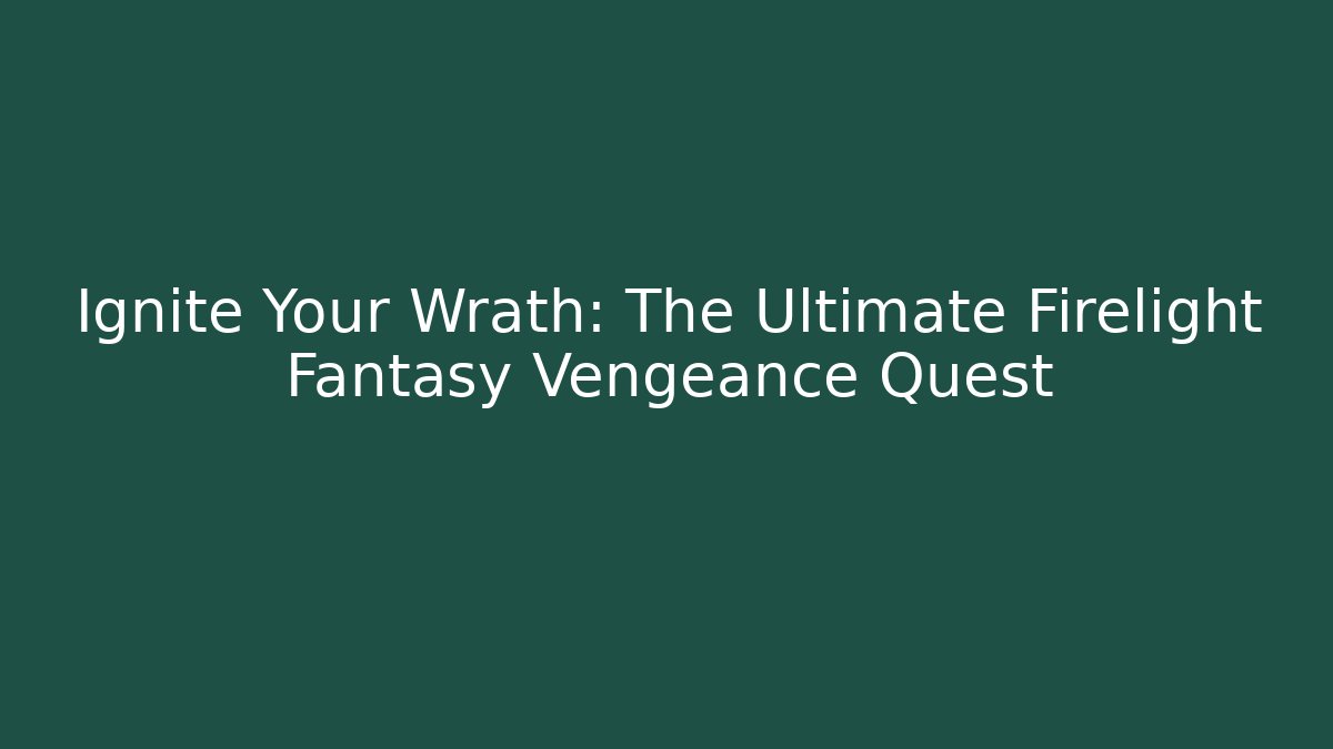 Ignite Your Wrath: The Ultimate Firelight Fantasy Vengeance Quest