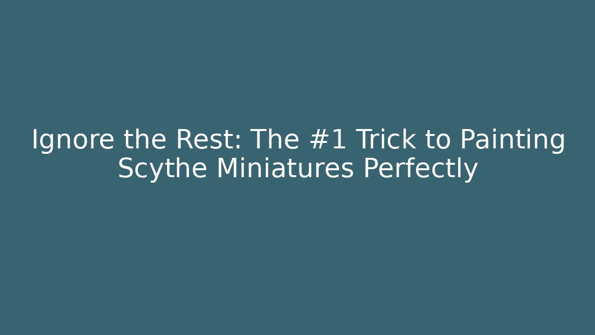 Ignore the Rest: The #1 Trick to Painting Scythe Miniatures Perfectly
