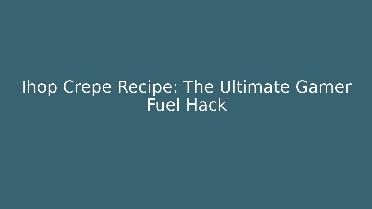 Ihop Crepe Recipe: The Ultimate Gamer Fuel Hack