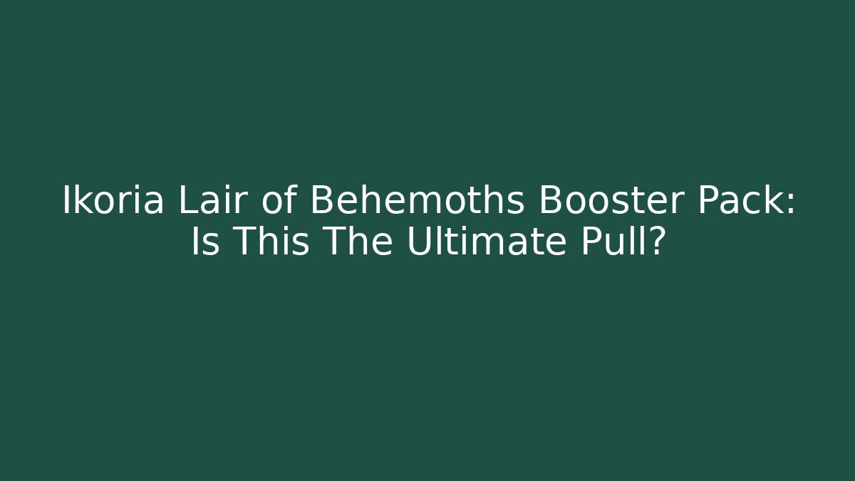 Ikoria Lair of Behemoths Booster Pack: Is This The Ultimate Pull?
