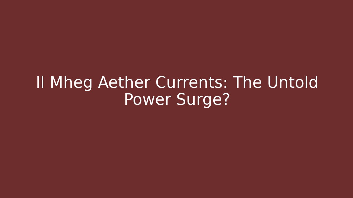 Il Mheg Aether Currents: The Untold Power Surge?