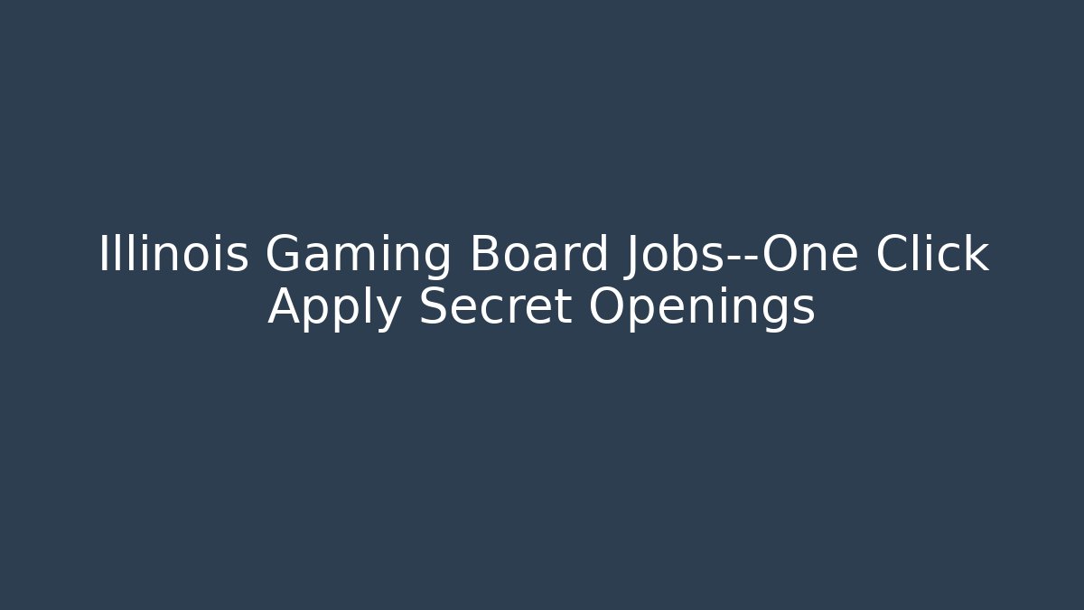Illinois Gaming Board Jobs—One Click Apply Secret Openings