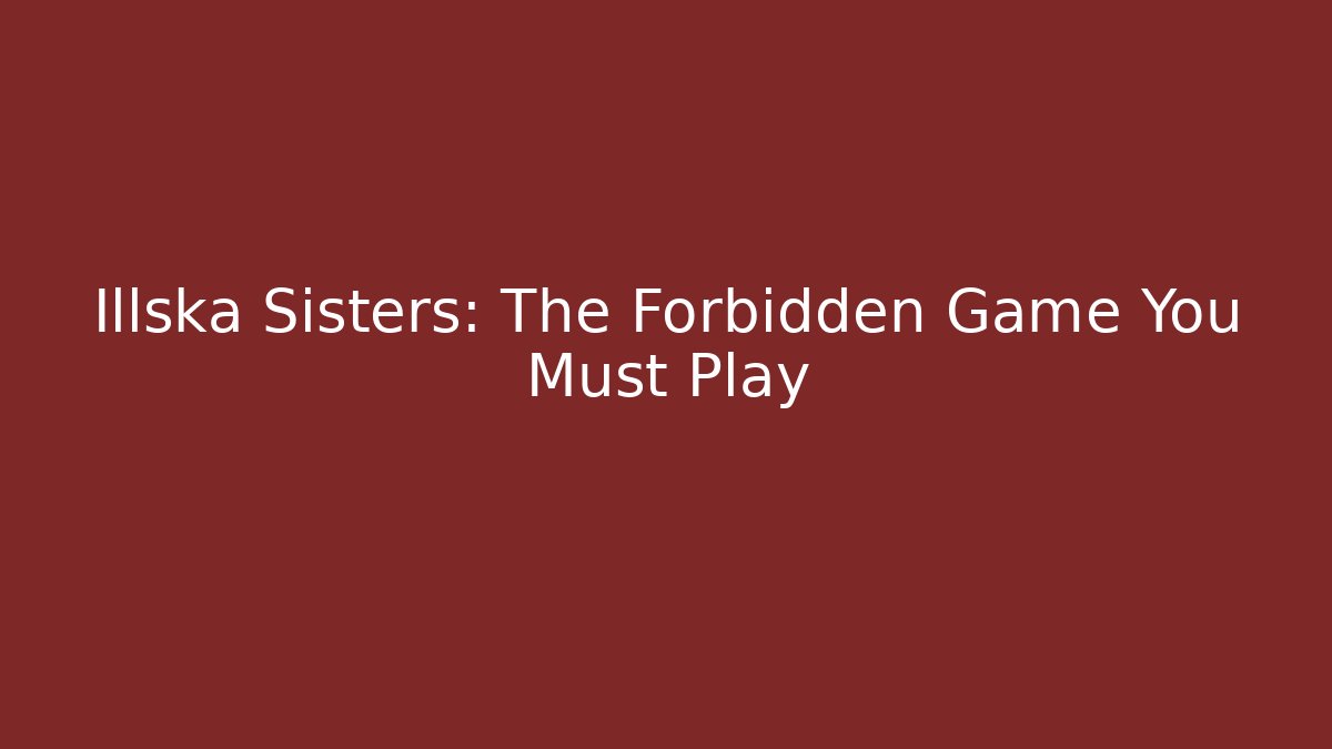 Illska Sisters: The Forbidden Game You Must Play