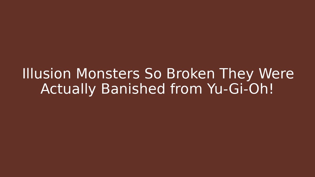 Illusion Monsters So Broken They Were Actually Banished from Yu-Gi-Oh!