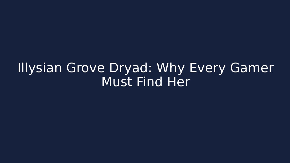 Illysian Grove Dryad: Why Every Gamer Must Find Her