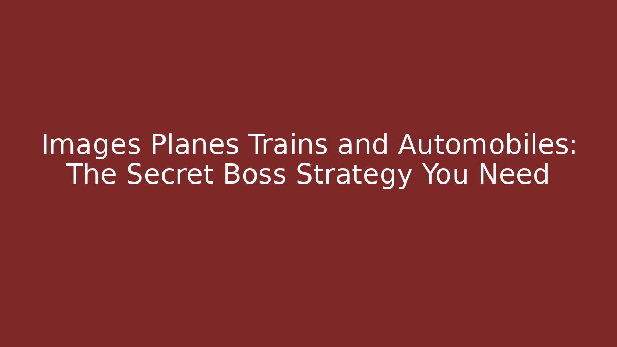 Images Planes Trains and Automobiles: The Secret Boss Strategy You Need