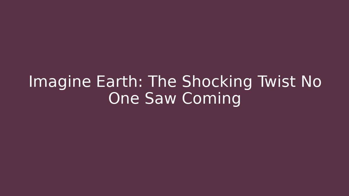 Imagine Earth: The Shocking Twist No One Saw Coming